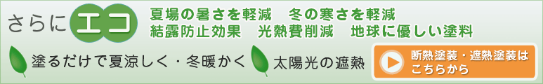 さらにエコ。夏場の暑さを軽減。冬の寒さを軽減。結露防止効果、光熱費削減、地球に優しい塗料。