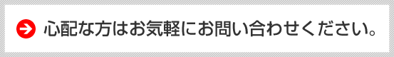 心配な方はお気軽にお問い合わせください。